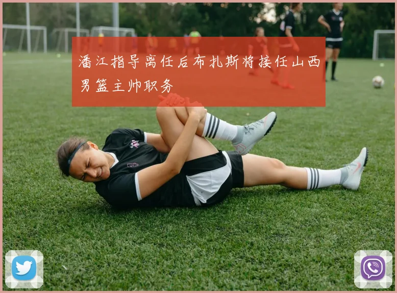 潘江指导离任后布扎斯将接任山西男篮主帅职务