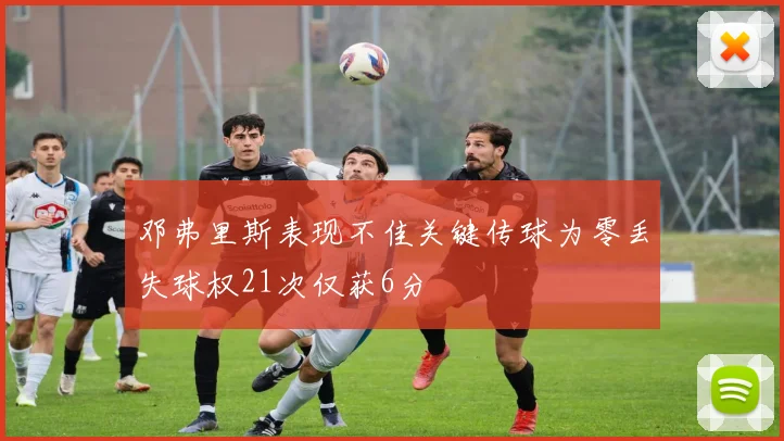 邓弗里斯表现不佳关键传球为零丢失球权21次仅获6分