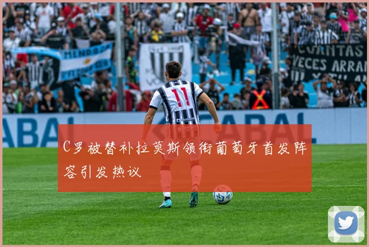 C罗被替补拉莫斯领衔葡萄牙首发阵容引发热议