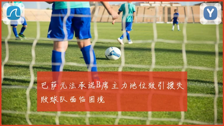 巴萨无法承诺B席主力地位致引援失败球队面临困境