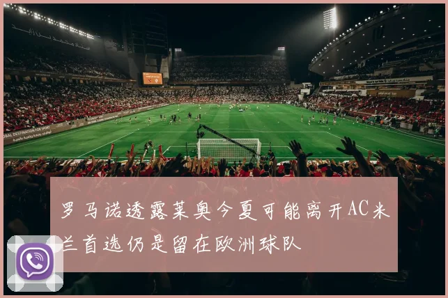 罗马诺透露莱奥今夏可能离开AC米兰首选仍是留在欧洲球队
