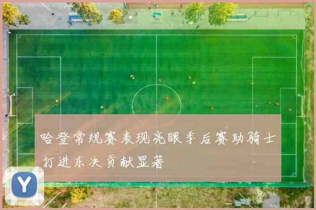 哈登常规赛表现亮眼季后赛助骑士打进东决贡献显著